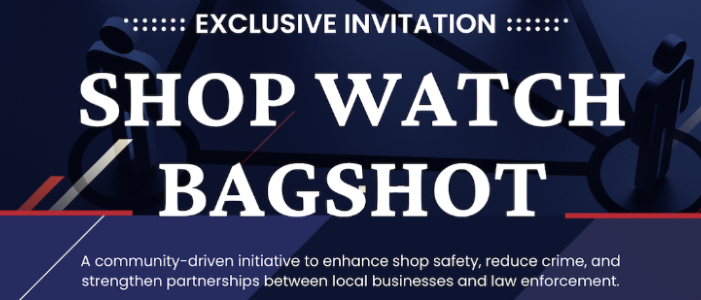 Shop Watch Bagshot - a community driven initiative to enhance shop safety, reduce crime, and strengthen partnerships between local businesses and law enforcement. 22 July 2025.